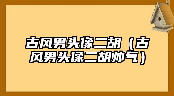 古風男頭像二胡（古風男頭像二胡帥氣）