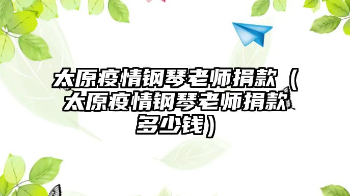 太原疫情鋼琴老師捐款（太原疫情鋼琴老師捐款多少錢）