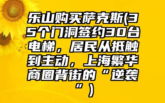 樂山購買薩克斯(35個門洞簽約30臺電梯，居民從抵觸到主動，上海繁華商圈背街的“逆襲”)