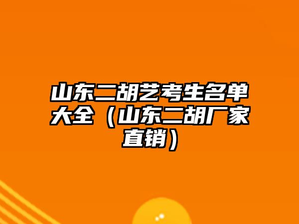 山東二胡藝考生名單大全（山東二胡廠家直銷）