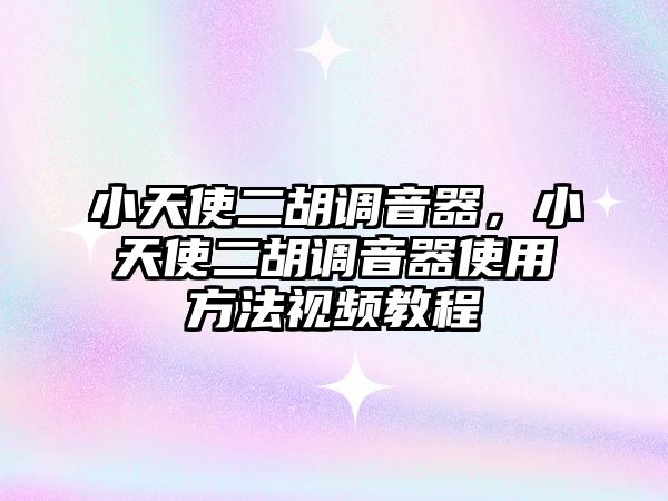 小天使二胡調音器，小天使二胡調音器使用方法視頻教程