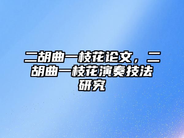 二胡曲一枝花論文，二胡曲一枝花演奏技法研究