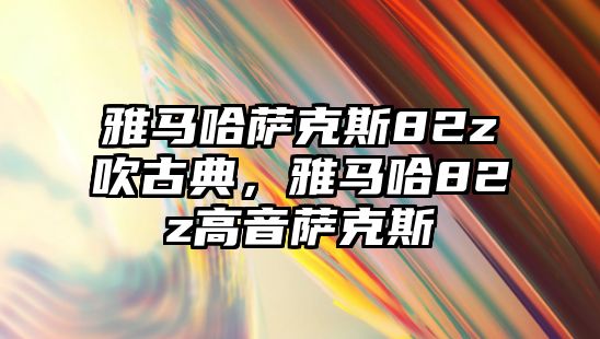 雅馬哈薩克斯82z吹古典，雅馬哈82z高音薩克斯