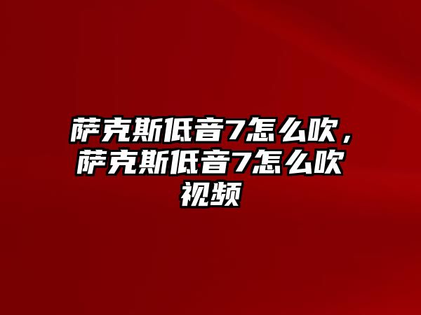 薩克斯低音7怎么吹，薩克斯低音7怎么吹視頻