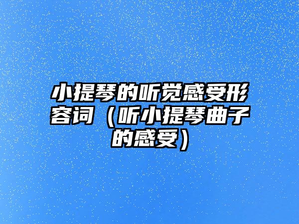 小提琴的聽覺感受形容詞（聽小提琴曲子的感受）