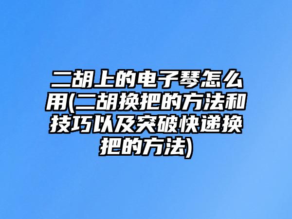 二胡上的電子琴怎么用(二胡換把的方法和技巧以及突破快遞換把的方法)