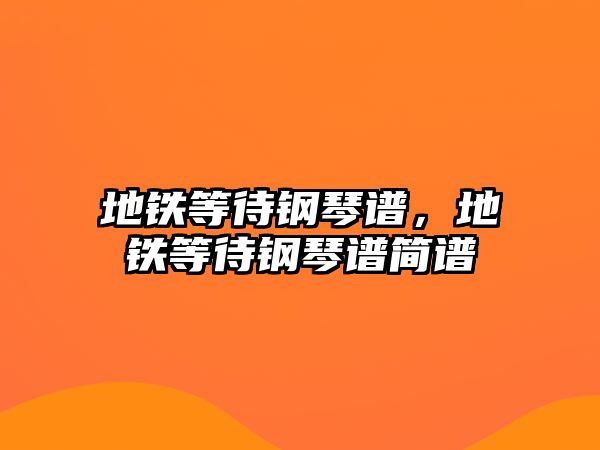 地鐵等待鋼琴譜，地鐵等待鋼琴譜簡(jiǎn)譜