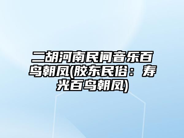 二胡河南民間音樂百鳥朝鳳(膠東民俗：壽光百鳥朝鳳)