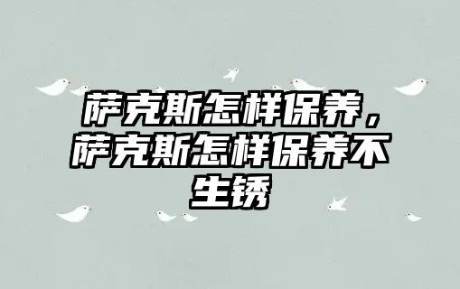 薩克斯怎樣保養，薩克斯怎樣保養不生銹