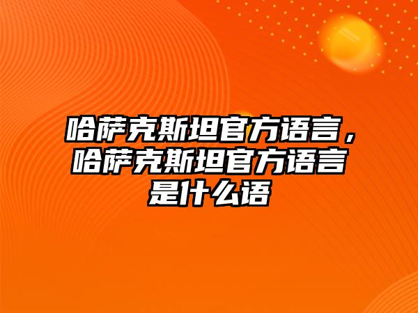 哈薩克斯坦官方語言，哈薩克斯坦官方語言是什么語