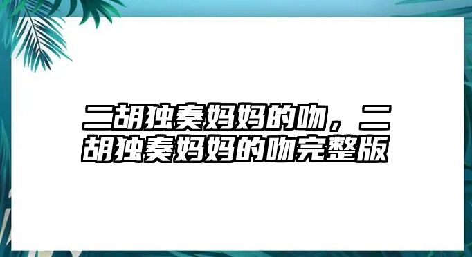 二胡獨奏媽媽的吻，二胡獨奏媽媽的吻完整版