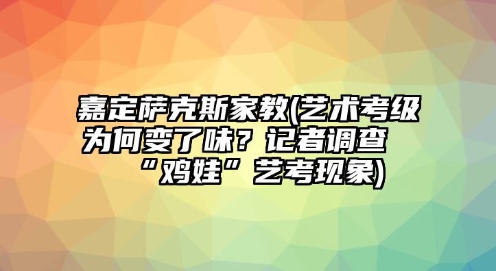 嘉定薩克斯家教(藝術考級為何變了味？記者調查“雞娃”藝考現象)