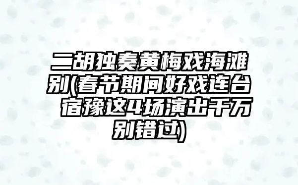 二胡獨(dú)奏黃梅戲海灘別(春節(jié)期間好戲連臺 宿豫這4場演出千萬別錯過)