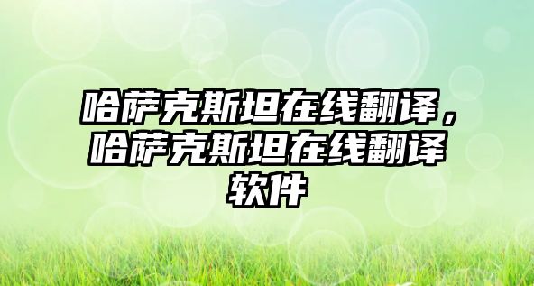 哈薩克斯坦在線翻譯，哈薩克斯坦在線翻譯軟件