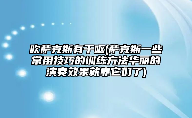 吹薩克斯有干嘔(薩克斯一些常用技巧的訓練方法華麗的演奏效果就靠它們了)