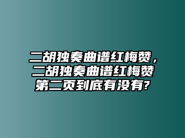 二胡獨奏曲譜紅梅贊，二胡獨奏曲譜紅梅贊第二頁到底有沒有?