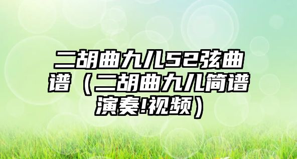 二胡曲九兒52弦曲譜（二胡曲九兒簡譜演奏!視頻）