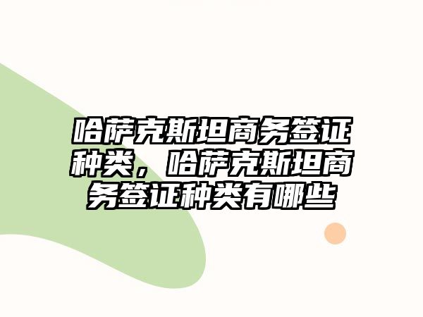 哈薩克斯坦商務簽證種類，哈薩克斯坦商務簽證種類有哪些