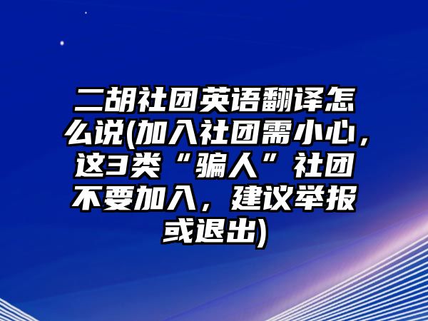 二胡社團英語翻譯怎么說(加入社團需小心，這3類“騙人”社團不要加入，建議舉報或退出)