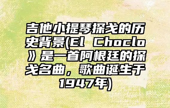 吉他小提琴探戈的歷史背景(El Choclo》是一首阿根廷的探戈名曲，歌曲誕生于1947年)