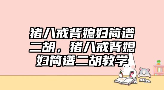 豬八戒背媳婦簡譜二胡，豬八戒背媳婦簡譜二胡教學