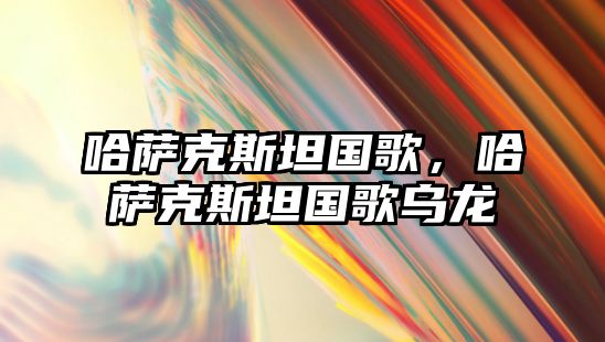 哈薩克斯坦國歌，哈薩克斯坦國歌烏龍