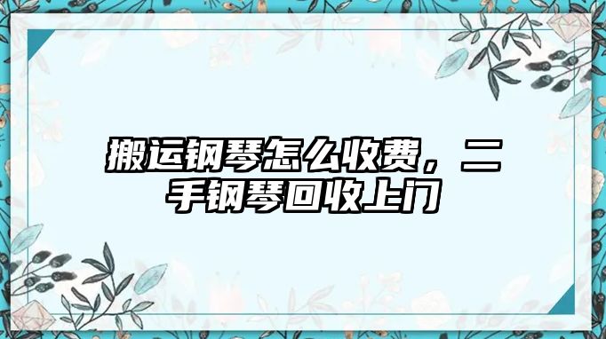 搬運鋼琴怎么收費，二手鋼琴回收上門