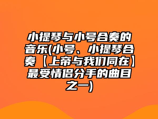 小提琴與小號合奏的音樂(小號、小提琴合奏【上帝與我們同在】最受情侶分手的曲目之一)