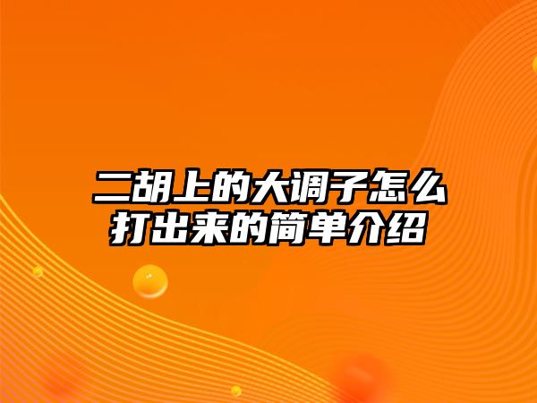 二胡上的大調子怎么打出來的簡單介紹