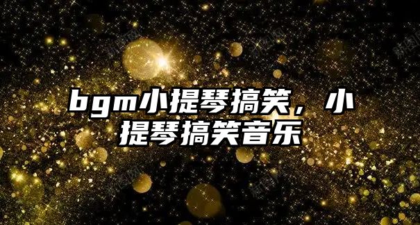 bgm小提琴搞笑，小提琴搞笑音樂