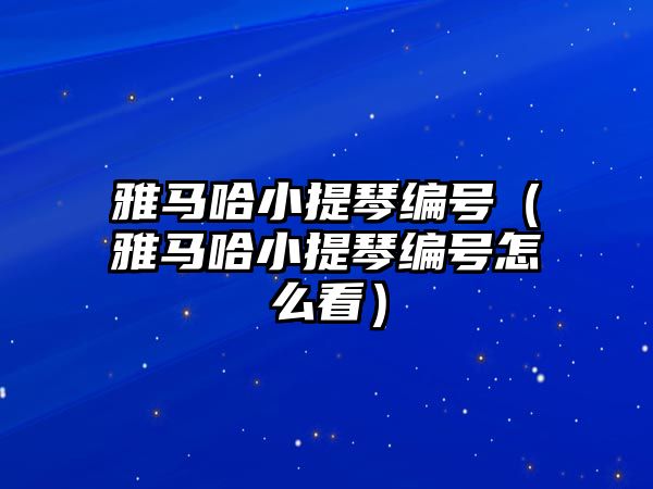 雅馬哈小提琴編號（雅馬哈小提琴編號怎么看）