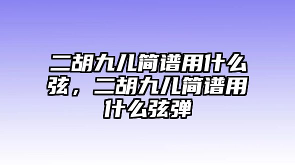 二胡九兒簡譜用什么弦，二胡九兒簡譜用什么弦彈