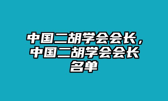 中國二胡學會會長，中國二胡學會會長名單