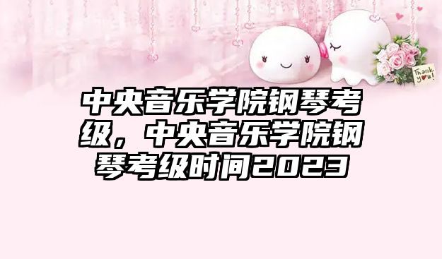 中央音樂學院鋼琴考級，中央音樂學院鋼琴考級時間2023