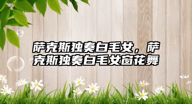 薩克斯獨奏白毛女，薩克斯獨奏白毛女窗花舞