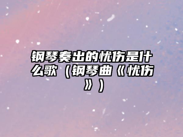 鋼琴奏出的憂傷是什么歌（鋼琴曲《憂傷》）