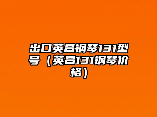 出口英昌鋼琴131型號（英昌131鋼琴價格）