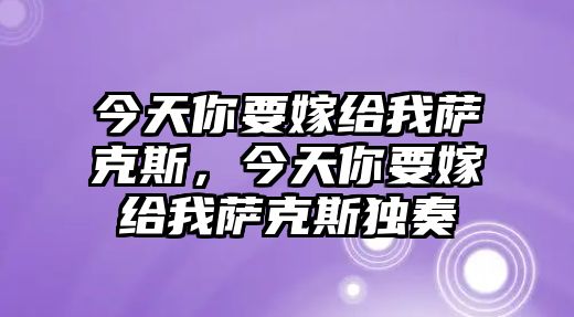 今天你要嫁給我薩克斯，今天你要嫁給我薩克斯獨奏