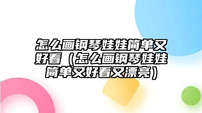 怎么畫鋼琴娃娃簡單又好看（怎么畫鋼琴娃娃簡單又好看又漂亮）