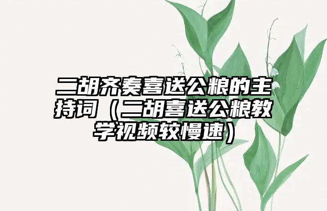 二胡齊奏喜送公糧的主持詞（二胡喜送公糧教學(xué)視頻較慢速）