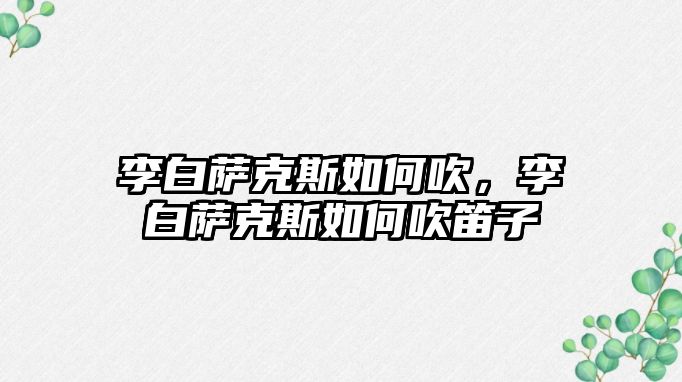 李白薩克斯如何吹，李白薩克斯如何吹笛子