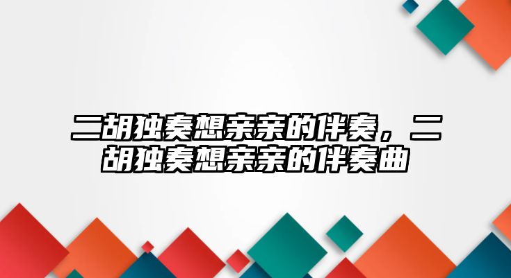 二胡獨奏想親親的伴奏，二胡獨奏想親親的伴奏曲