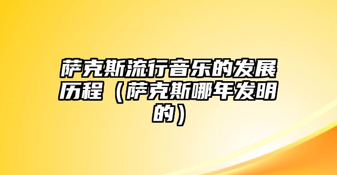 薩克斯流行音樂的發展歷程（薩克斯哪年發明的）