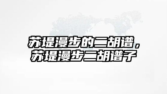 蘇堤漫步的二胡譜，蘇堤漫步二胡譜子