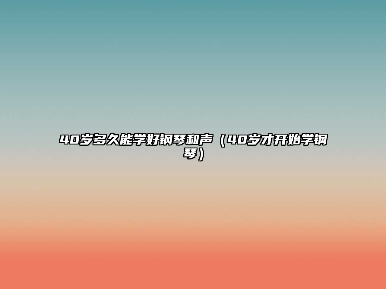 40歲多久能學好鋼琴和聲（40歲才開始學鋼琴）