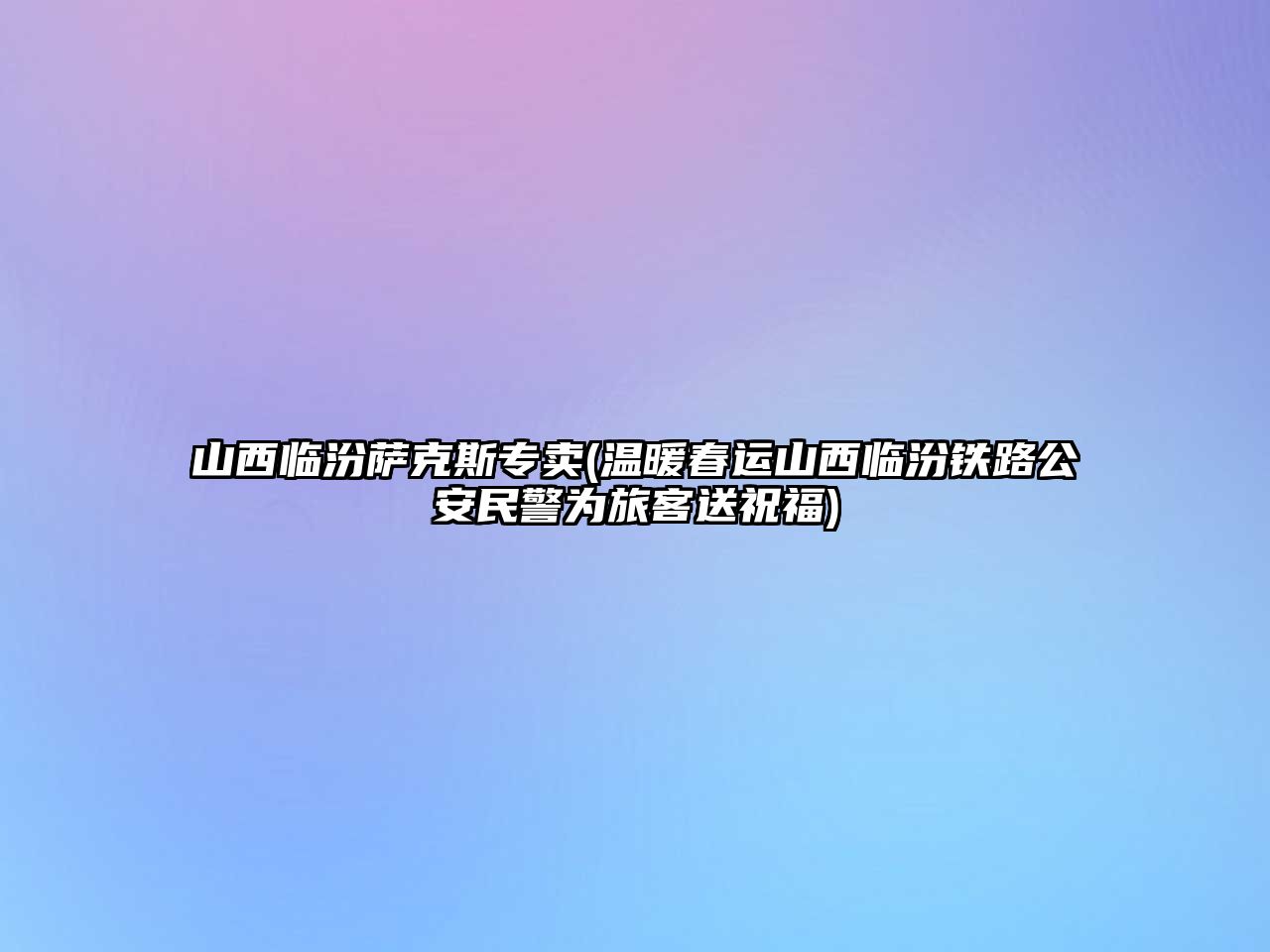 山西臨汾薩克斯專賣(溫暖春運山西臨汾鐵路公安民警為旅客送祝福)