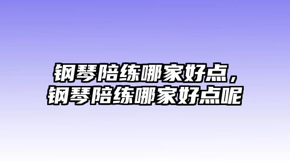 鋼琴陪練哪家好點，鋼琴陪練哪家好點呢