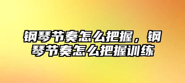 鋼琴節(jié)奏怎么把握，鋼琴節(jié)奏怎么把握訓(xùn)練