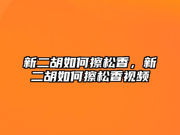 新二胡如何擦松香，新二胡如何擦松香視頻