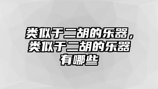 類似于二胡的樂器，類似于二胡的樂器有哪些